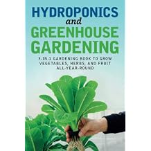 Hydroponics and Greenhouse Gardening: 3-in-1 Gardening Book to Grow Vegetables, Herbs, and Fruit All-Year-Round Paperback November 14, 2019