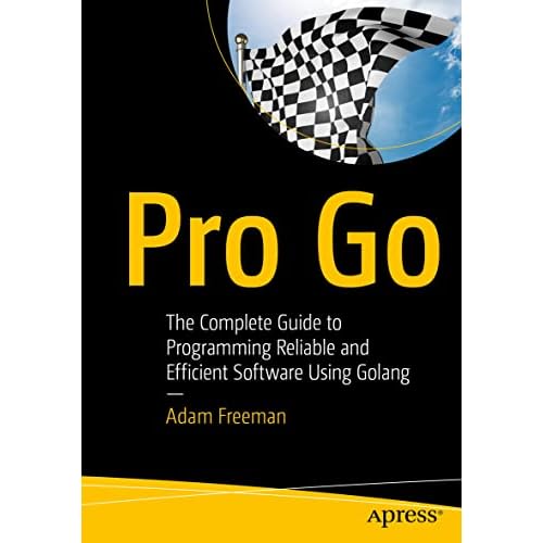 Pro Go: The Complete Guide to Programming Reliable and Efficient Software Using Golang 1st ed. Edition