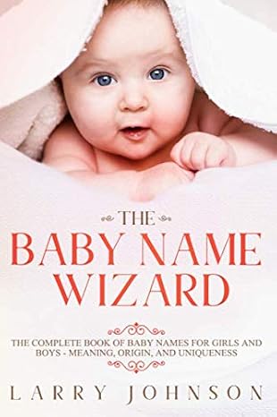 The Baby Name Wizard: The Complete Book of Baby Names for Girls and Boys, 2020 Edition - Meaning, Origin, and Uniqueness