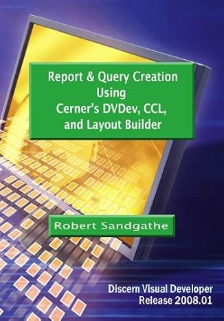 Report & Query Creation Using Cerner's DVDev, CCL and Layout Builder: Discern Visual Developer Release 2008.01 (Volume 2)