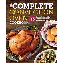 The Complete Convection Oven Cookbook: 75 Essential Recipes and Easy Cooking Techniques for Any Convection Oven Paperback January 9, 2018