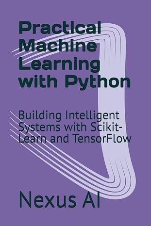Practical Machine Learning with Python: Building Intelligent Systems with Scikit-Learn and TensorFlow
