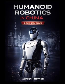 Humanoid Robotics in China 2026 Edition A Complete Industry Catalog and Technical Atlas Humanoid Robotic Systems Engineering Design, Deployment, and Operation of Humanoid Robots