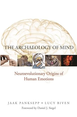 The Archaeology of Mind: Neuroevolutionary Origins of Human Emotions (Norton Series on Interpersonal Neurobiology)