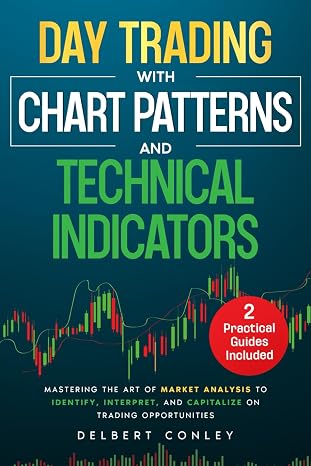 Day Trading with Chart Patterns and Technical Indicators: Mastering the Art of Market Analysis to Identify, Interpret, and Capitalize on Trading Opportunities