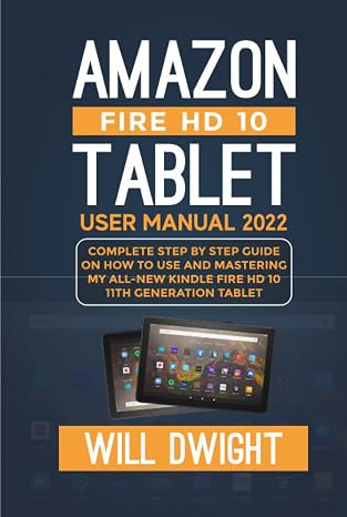 AMAZON FIRE HD 10 TABLET USER MANUAL 2022: Complete Step by Step Guide On How to Use and Mastering My Kindle Fire HD 10 11th Generation Tablet