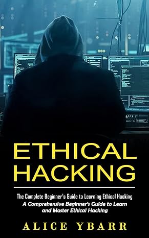 Ethical Hacking: The Complete Beginner's Guide to Learning Ethical Hacking (A Comprehensive Beginner's Guide to Learn and Master Ethical Hacking)