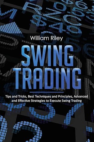 Swing Trading: Tips and Tricks, Best Techniques and Principles, Advanced and Effective Strategies to Execute Swing Trading
