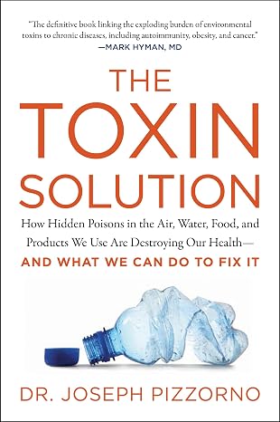 The Toxin Solution: How Hidden Poisons in the Air, Water, Food, and Products We Use Are Destroying Our Health--AND WHAT WE CAN DO TO FIX IT