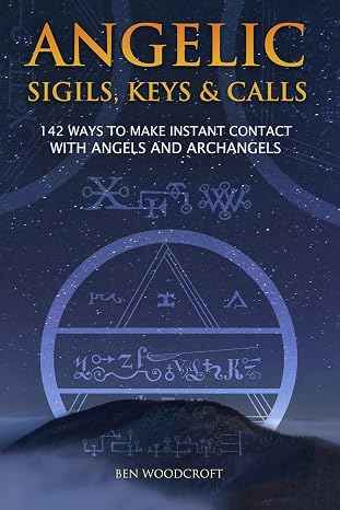 Angelic Sigils, Keys and Calls: 142 Ways to Make Instant Contact with Angels and Archangels (The Power of Magick)