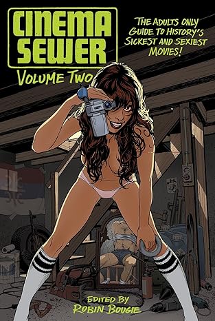 Cinema Sewer Volume 2: The Adults Only Guide to History's Sickest and Sexiest Movies!
